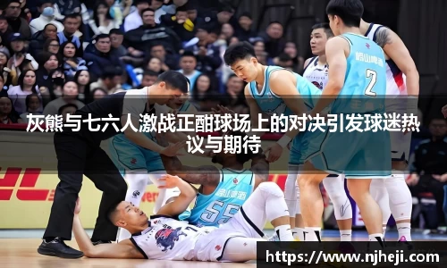 yy易游灰熊与七六人激战正酣球场上的对决引发球迷热议与期待